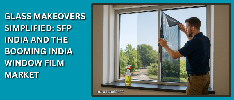 Glass Makeovers Simplified: SFP India and the Booming India Window Film Market